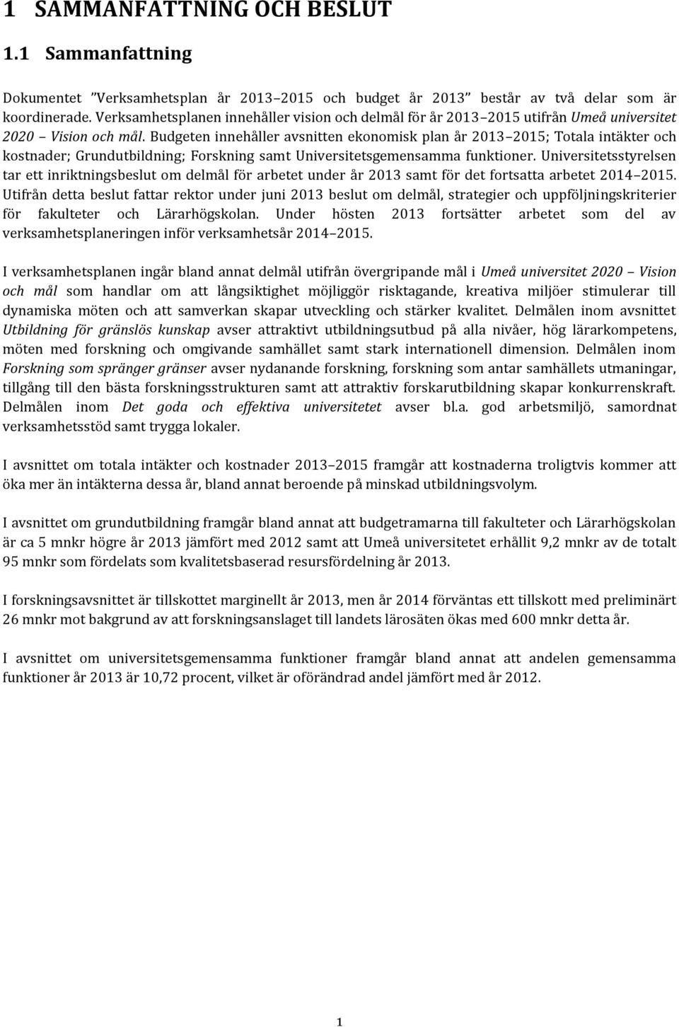 Budgeten innehåller avsnitten ekonomisk plan år 2013 2015; Totala intäkter och kostnader; Grundutbildning; Forskning samt Universitetsgemensamma funktioner.