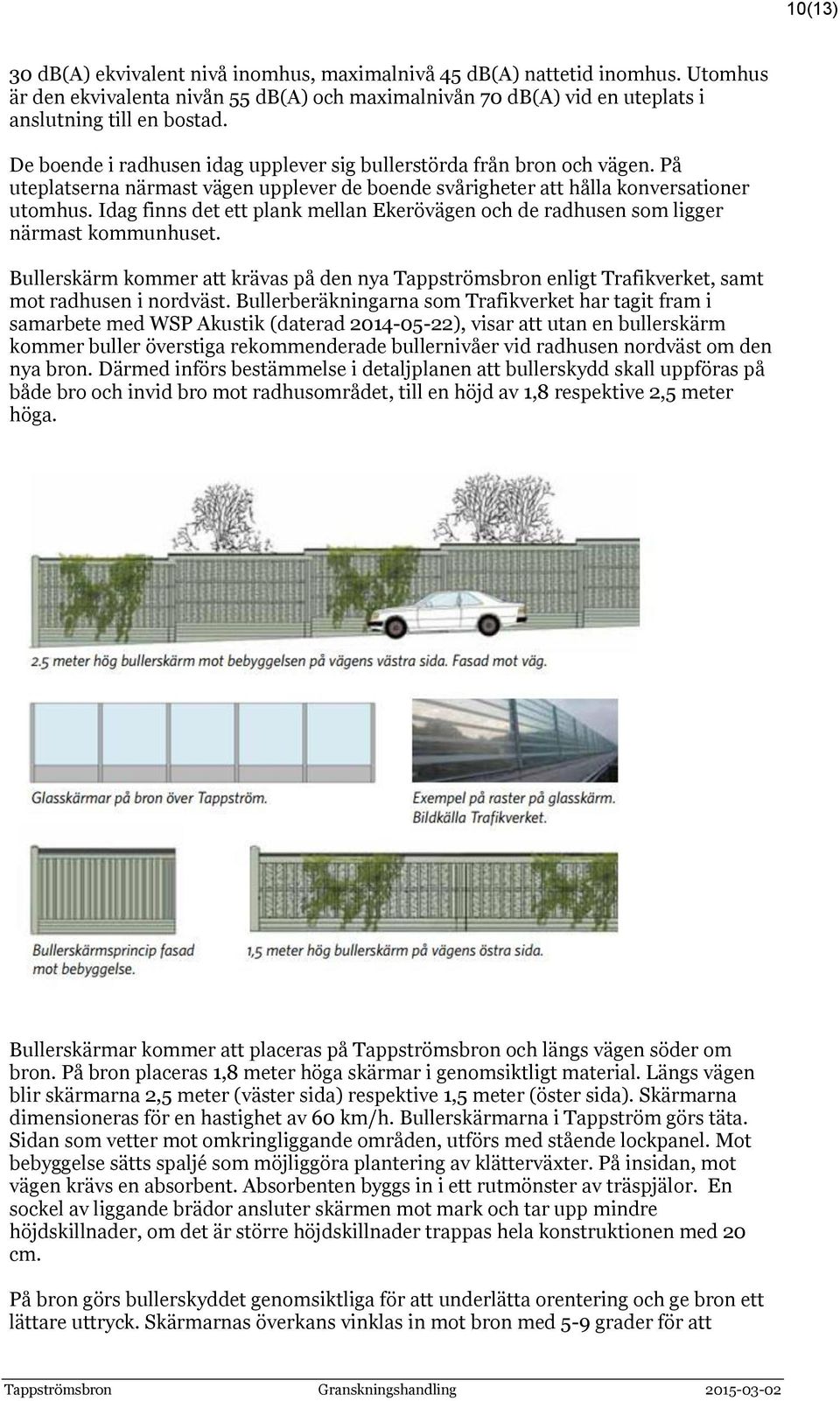 Idag finns det ett plank mellan Ekerövägen och de radhusen som ligger närmast kommunhuset. Bullerskärm kommer att krävas på den nya Tappströmsbron enligt Trafikverket, samt mot radhusen i nordväst.