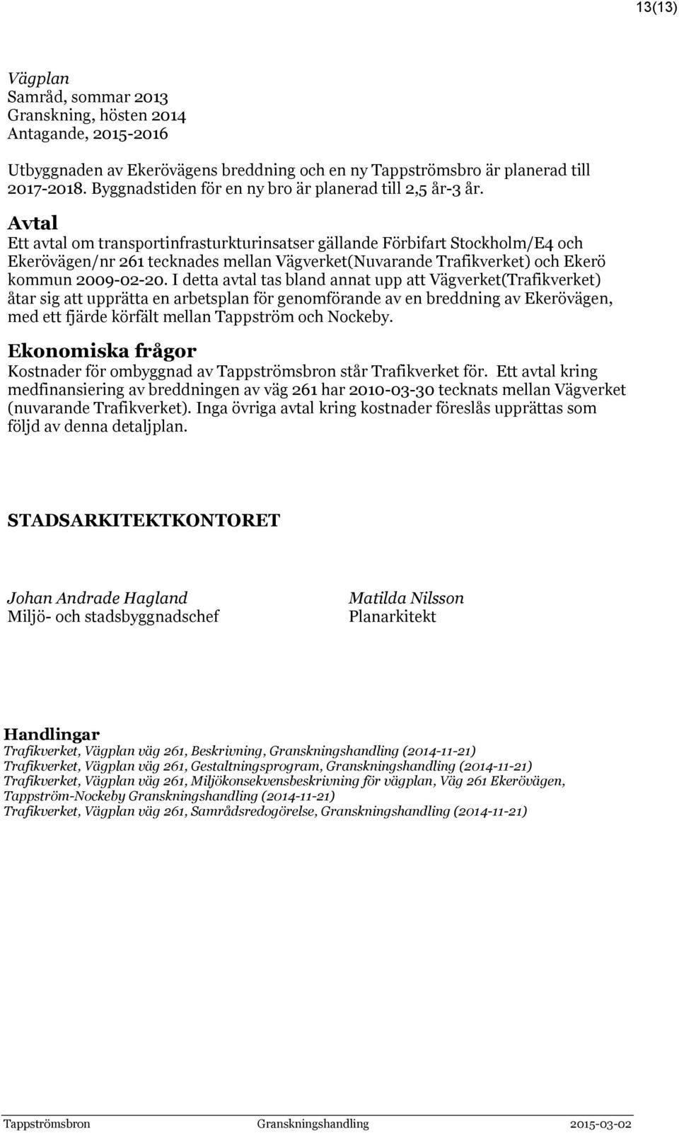 Avtal Ett avtal om transportinfrasturkturinsatser gällande Förbifart Stockholm/E4 och Ekerövägen/nr 261 tecknades mellan Vägverket(Nuvarande Trafikverket) och Ekerö kommun 2009-02-20.