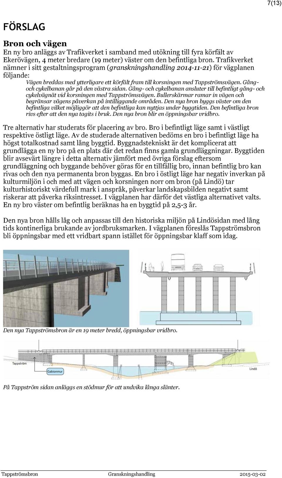 Gångoch cykelbanan går på den västra sidan. Gång- och cykelbanan ansluter till befintligt gång- och cykelvägnät vid korsningen med Tappströmsvägen.