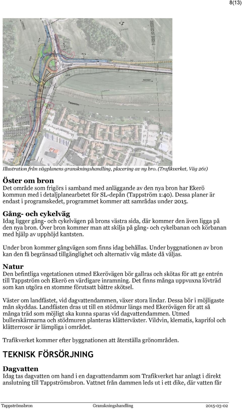 Dessa planer är endast i programskedet, programmet kommer att samrådas under 2015. Gång- och cykelväg Idag ligger gång- och cykelvägen på brons västra sida, där kommer den även ligga på den nya bron.