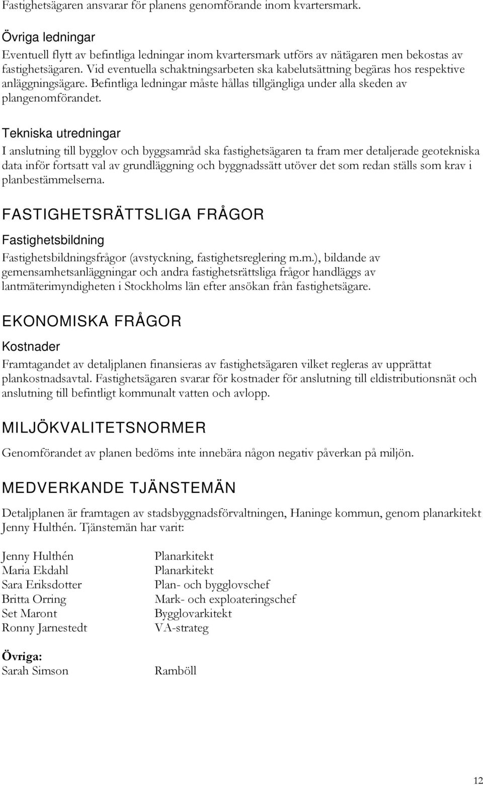 Tekniska utredningar I anslutning till bygglov och byggsamråd ska fastighetsägaren ta fram mer detaljerade geotekniska data inför fortsatt val av grundläggning och byggnadssätt utöver det som redan