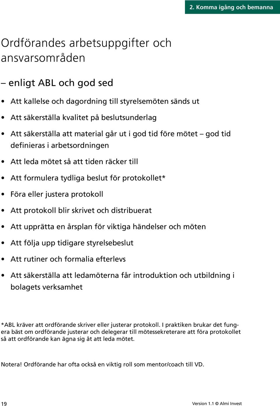 protokoll Att protokoll blir skrivet och distribuerat Att upprätta en årsplan för viktiga händelser och möten Att följa upp tidigare styrelsebeslut Att rutiner och formalia efterlevs Att säkerställa