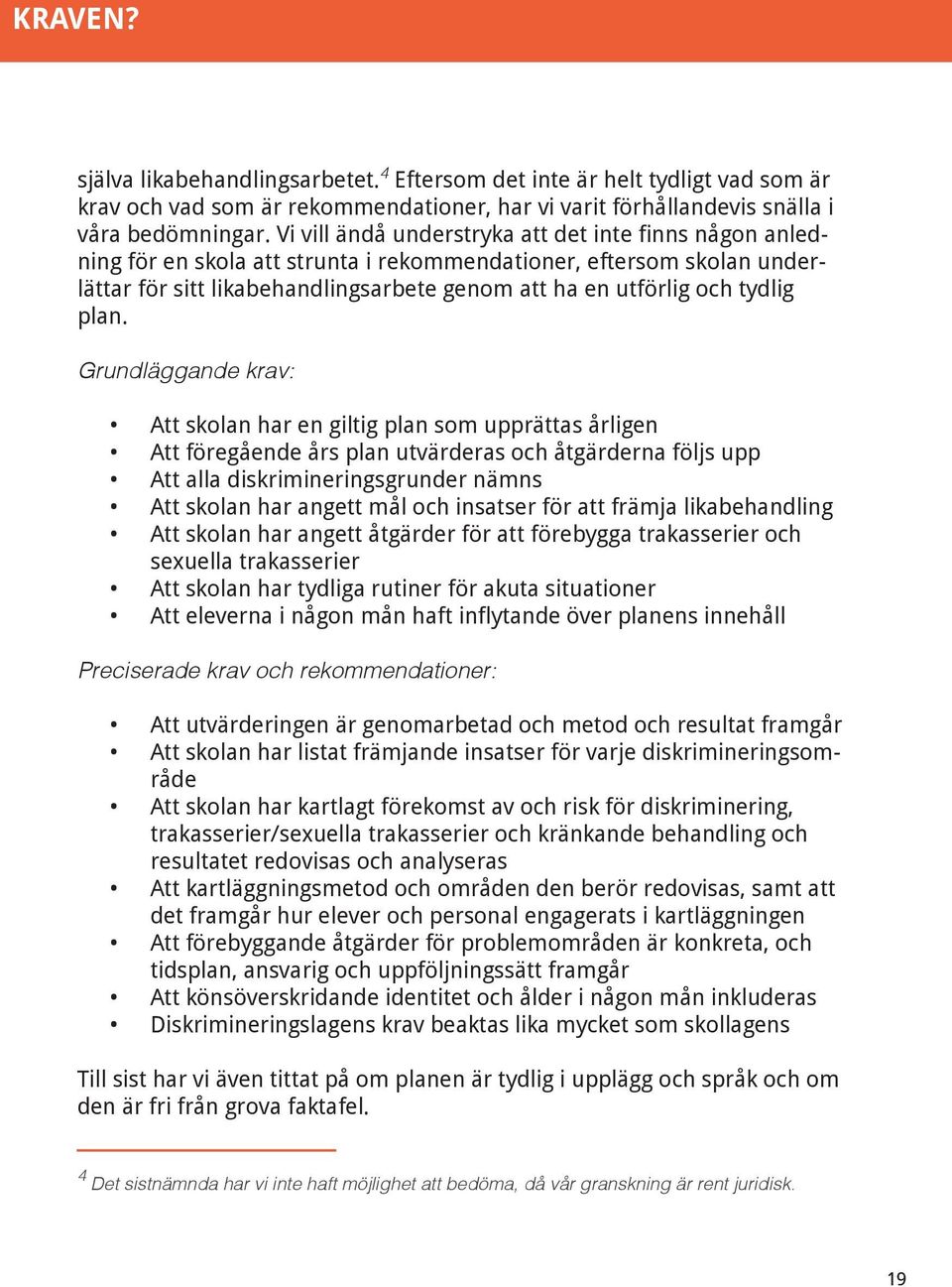 plan. Grundläggande krav: Att skolan har en giltig plan som upprättas årligen Att föregående års plan utvärderas och åtgärderna följs upp Att alla diskrimineringsgrunder nämns Att skolan har angett