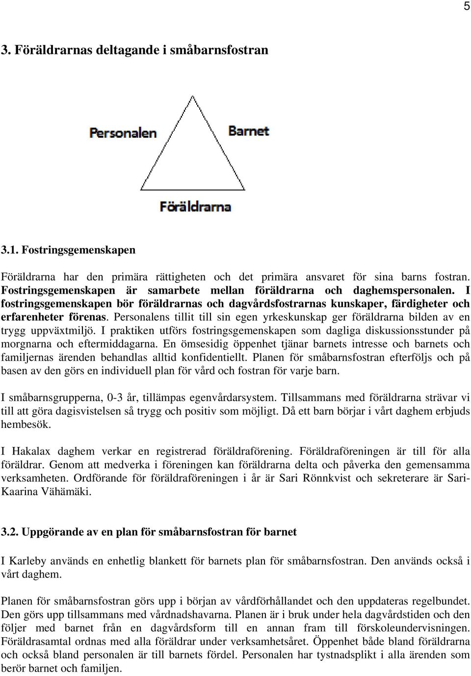 Personalens tillit till sin egen yrkeskunskap ger föräldrarna bilden av en trygg uppväxtmiljö. I praktiken utförs fostringsgemenskapen som dagliga diskussionsstunder på morgnarna och eftermiddagarna.