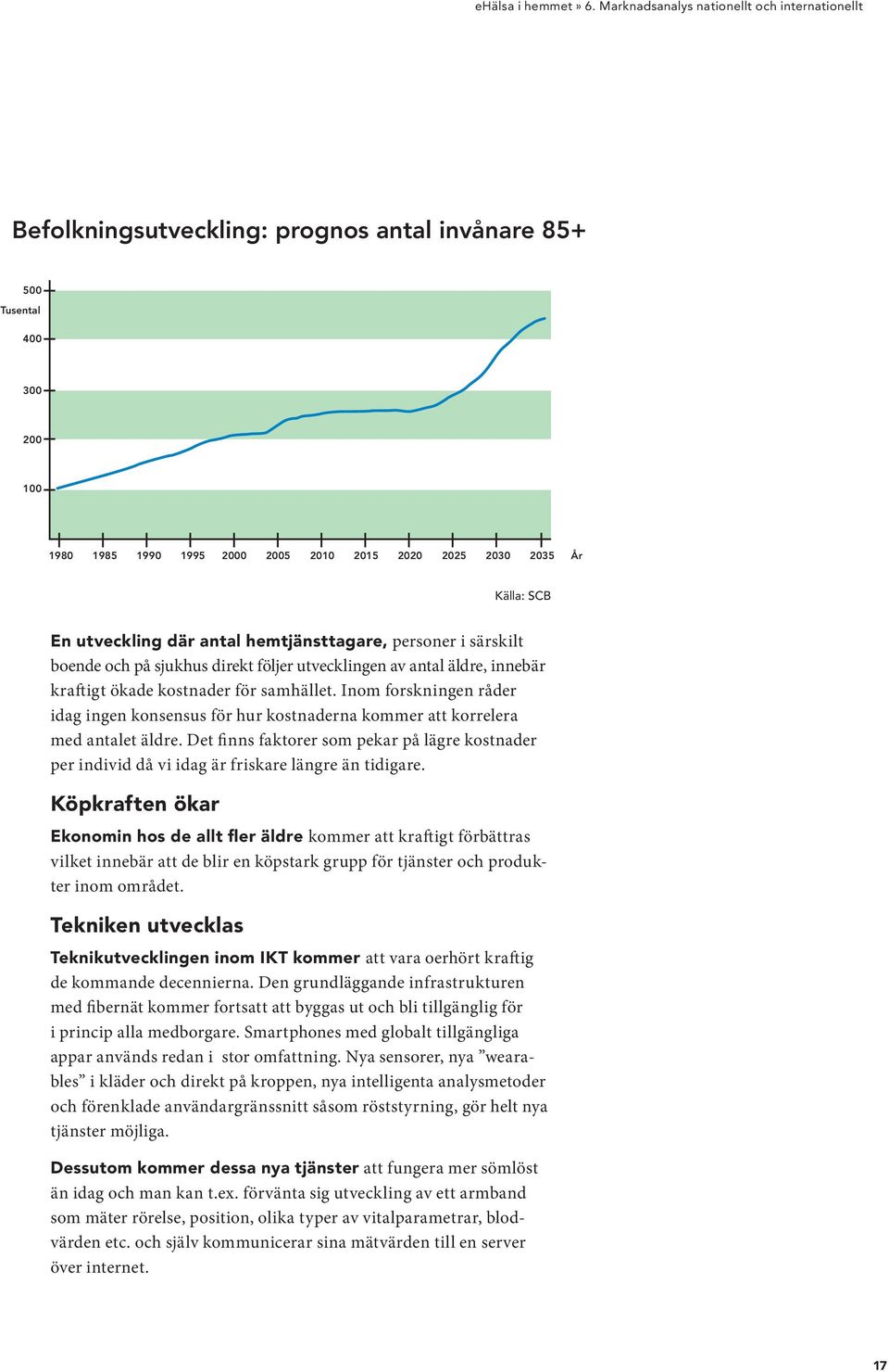 En utveckling där antal hemtjänsttagare, personer i särskilt boende och på sjukhus direkt följer utvecklingen av antal äldre, innebär kraftigt ökade kostnader för samhället.