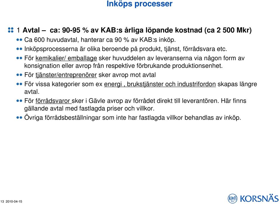 För kemikalier/ emballage sker huvuddelen av leveranserna via någon form av konsignation eller avrop från respektive förbrukande produktionsenhet.