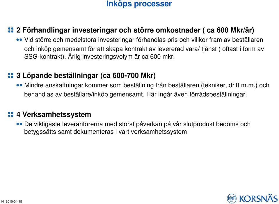 3 Löpande beställningar (ca 600-700 Mkr) Mindre anskaffningar kommer som beställning från beställaren (tekniker, drift m.m.) och behandlas av beställare/inköp gemensamt.