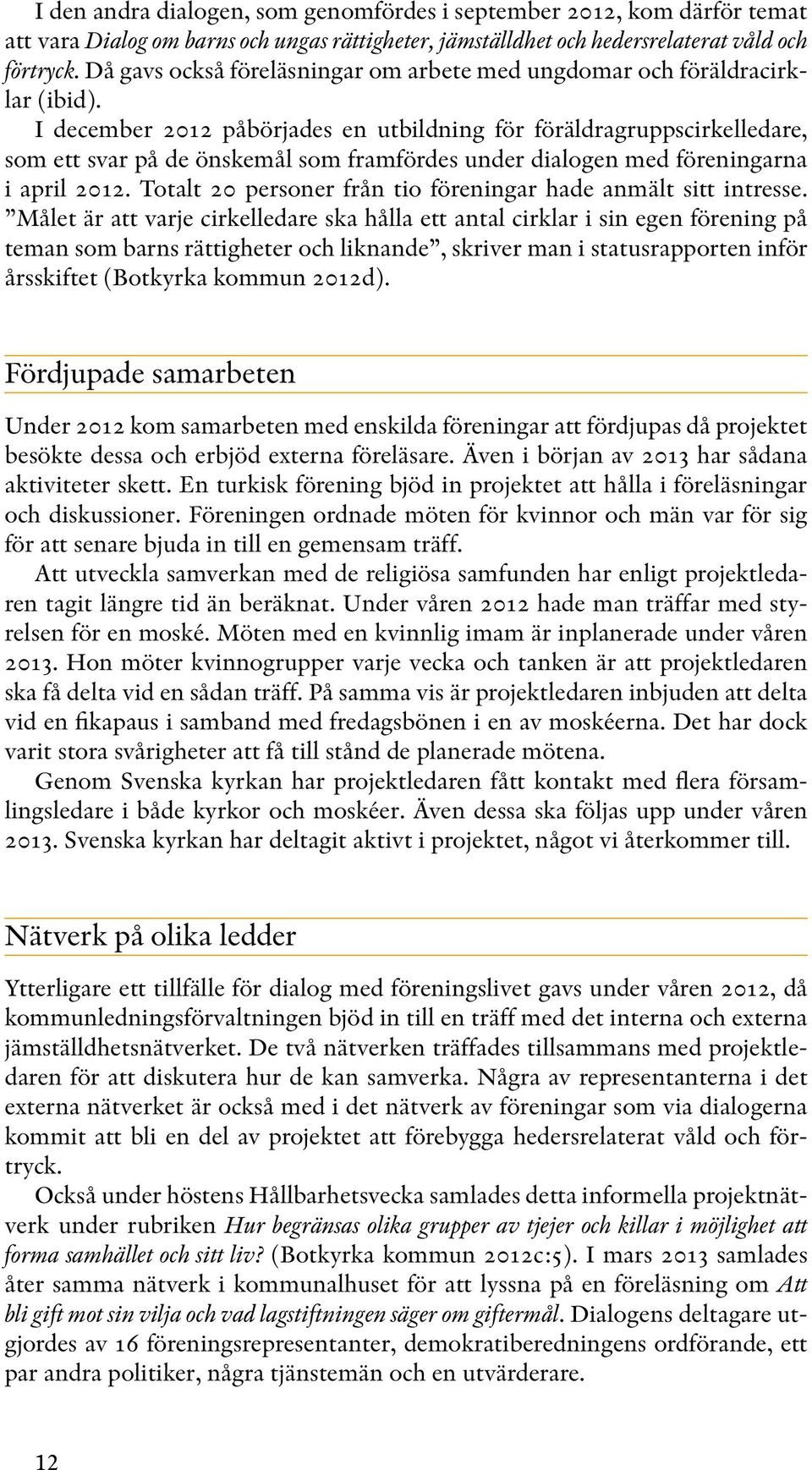 I december 2012 påbörjades en utbildning för föräldragruppscirkelledare, som ett svar på de önskemål som framfördes under dialogen med föreningarna i april 2012.