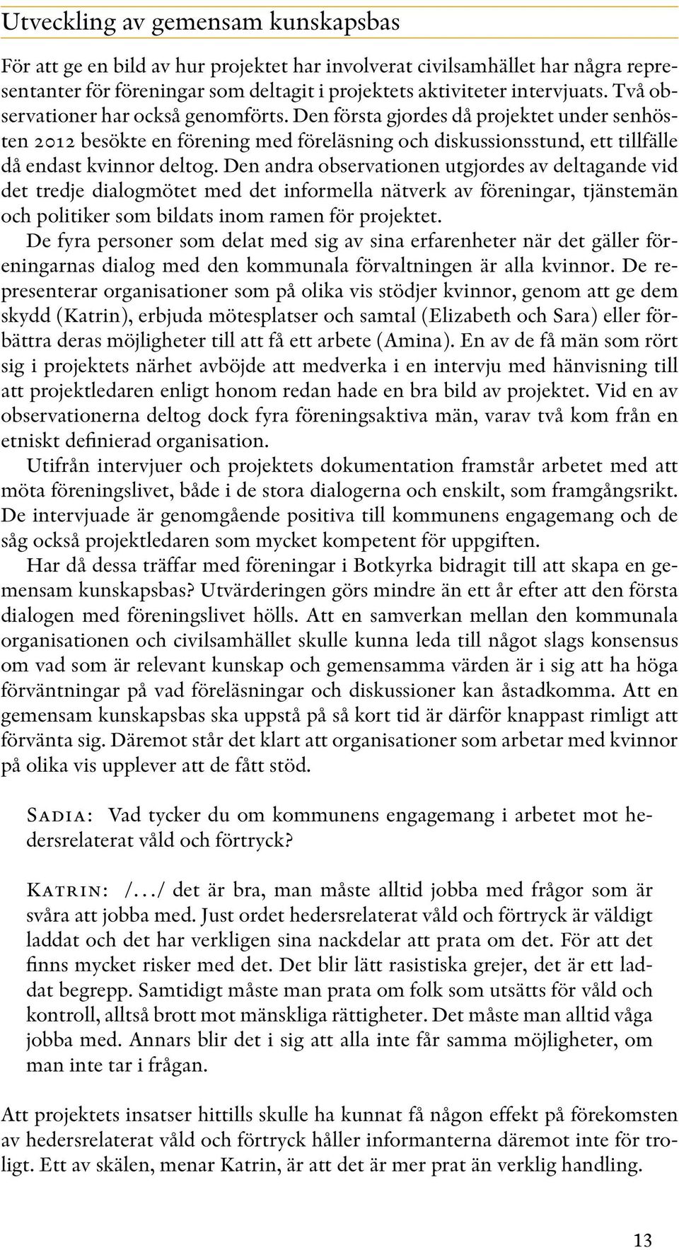 Den andra observationen utgjordes av deltagande vid det tredje dialogmötet med det informella nätverk av föreningar, tjänstemän och politiker som bildats inom ramen för projektet.