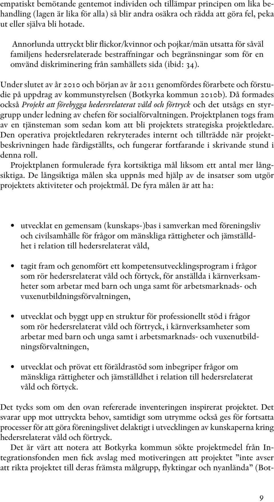 Under slutet av år 2010 och början av år 2011 genomfördes förarbete och förstudie på uppdrag av kommunstyrelsen (Botkyrka kommun 2010b).