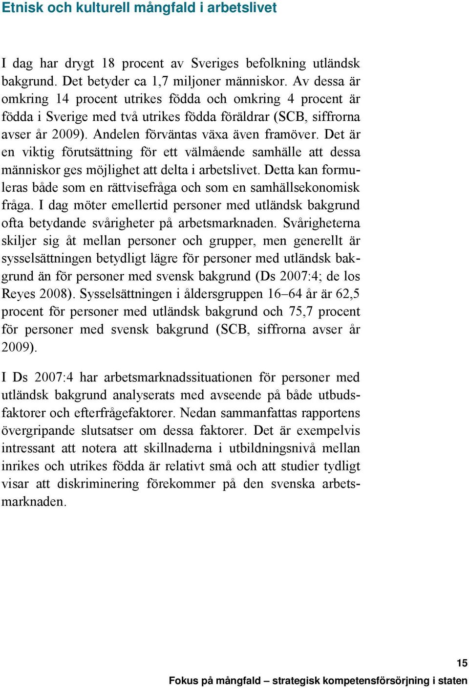 Det är en viktig förutsättning för ett välmående samhälle att dessa människor ges möjlighet att delta i arbetslivet. Detta kan formuleras både som en rättvisefråga och som en samhällsekonomisk fråga.