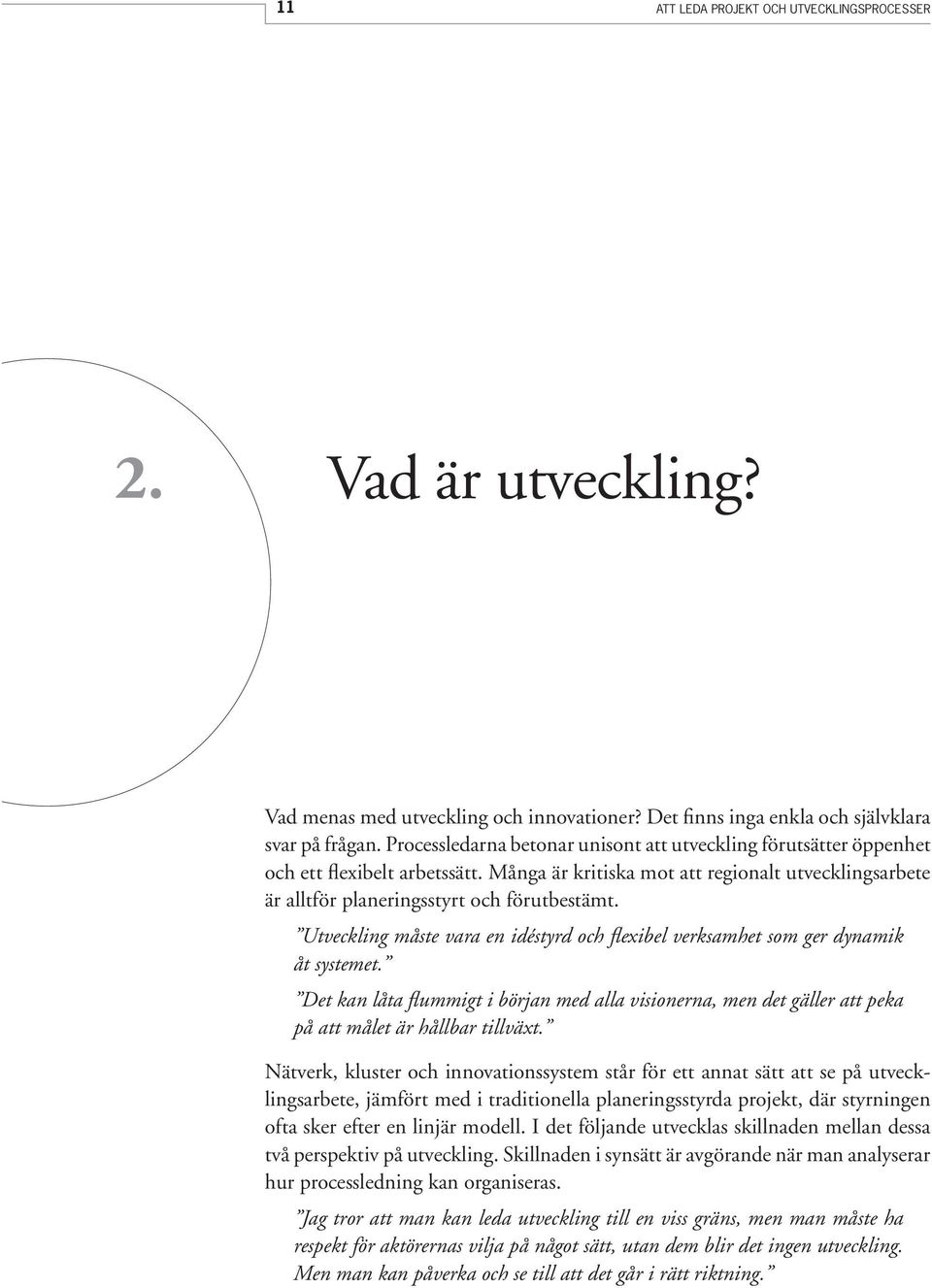 Utveckling måste vara en idéstyrd och flexibel verksamhet som ger dynamik åt systemet. Det kan låta flummigt i början med alla visionerna, men det gäller att peka på att målet är hållbar tillväxt.