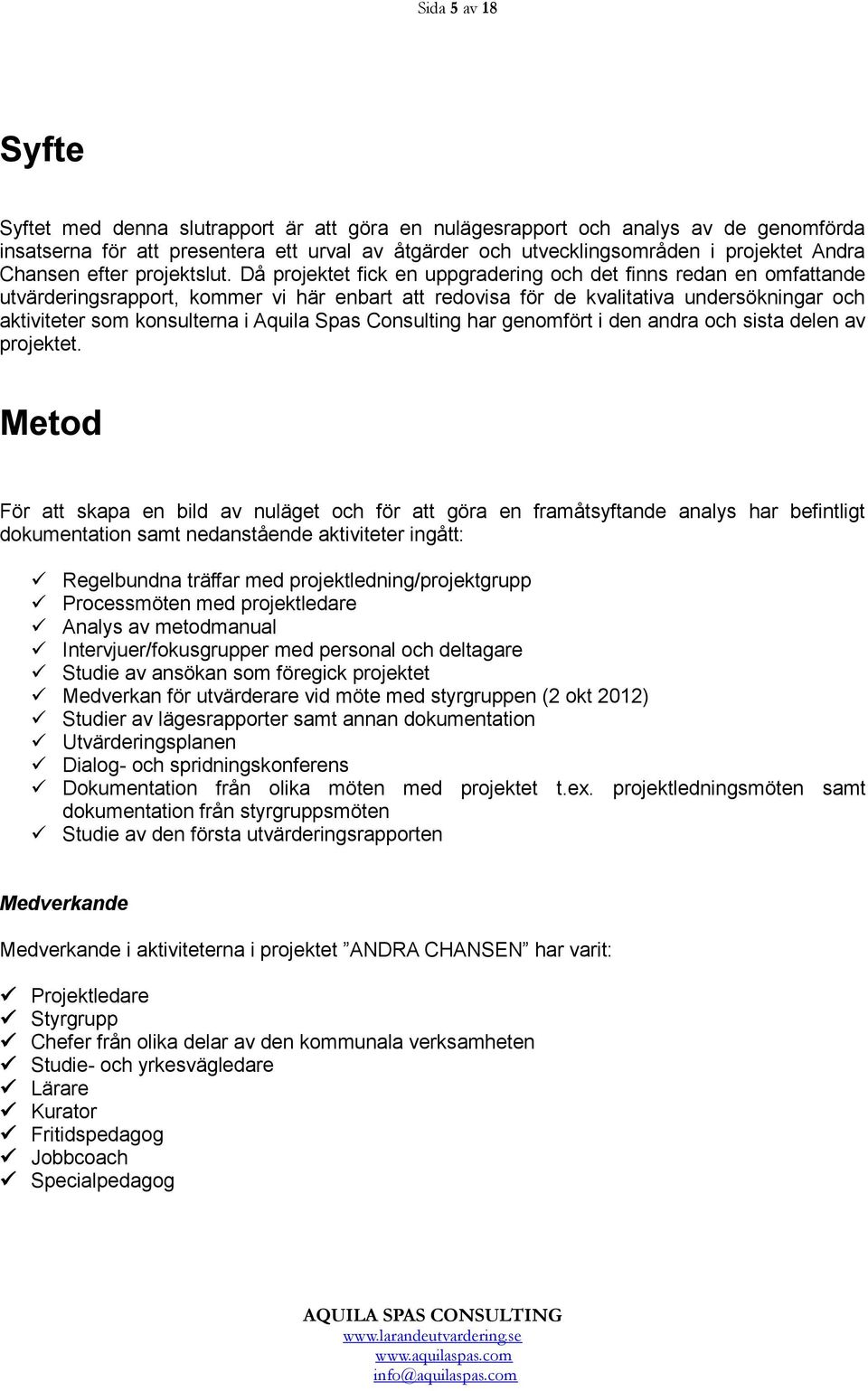 Då projektet fick en uppgradering och det finns redan en omfattande utvärderingsrapport, kommer vi här enbart att redovisa för de kvalitativa undersökningar och aktiviteter som konsulterna i Aquila