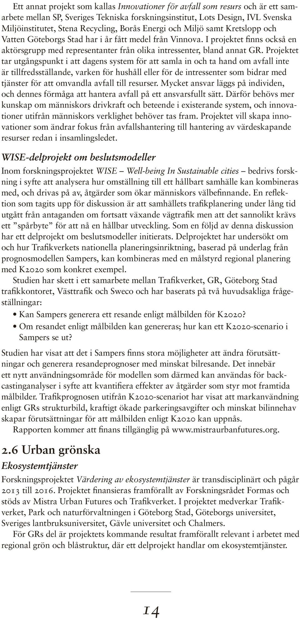 Projektet tar utgångspunkt i att dagens system för att samla in och ta hand om avfall inte är tillfredsställande, varken för hushåll eller för de intressenter som bidrar med tjänster för att omvandla