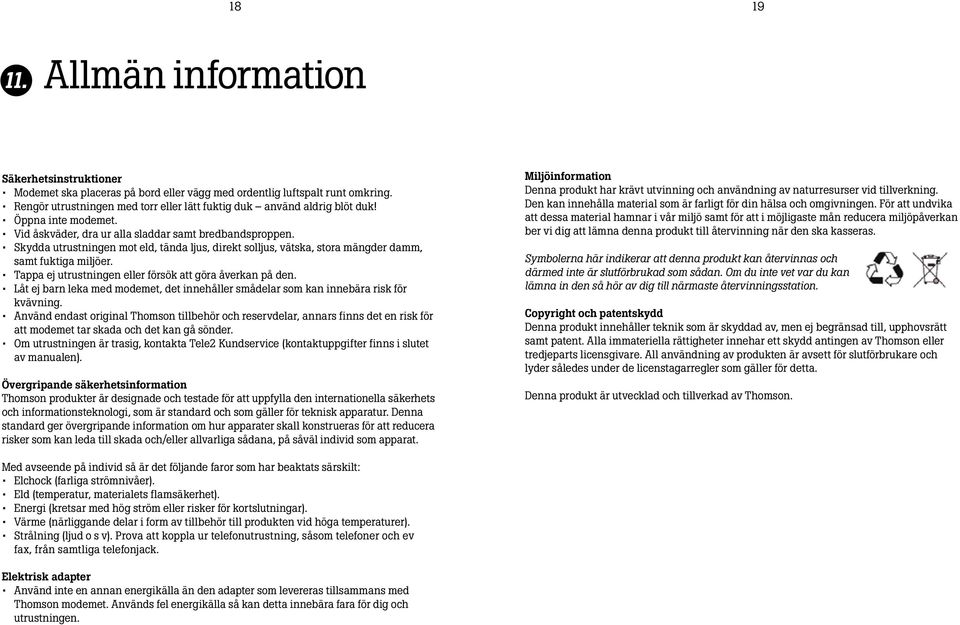 Skydda utrustningen mot eld, tända ljus, direkt solljus, vätska, stora mängder damm, samt fuktiga miljöer. Tappa ej utrustningen eller försök att göra åverkan på den.