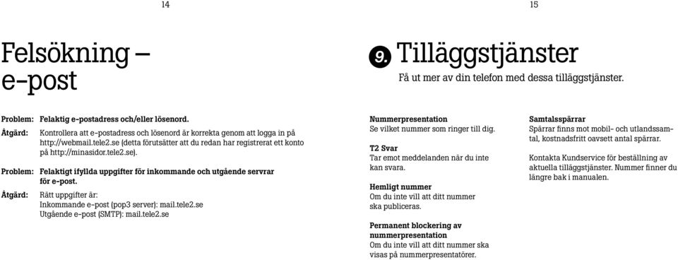 Problem: Felaktigt ifyllda uppgifter för inkommande och utgående servrar för e-post. Rätt uppgifter är: Inkommande e-post (pop3 server): mail.tele2.