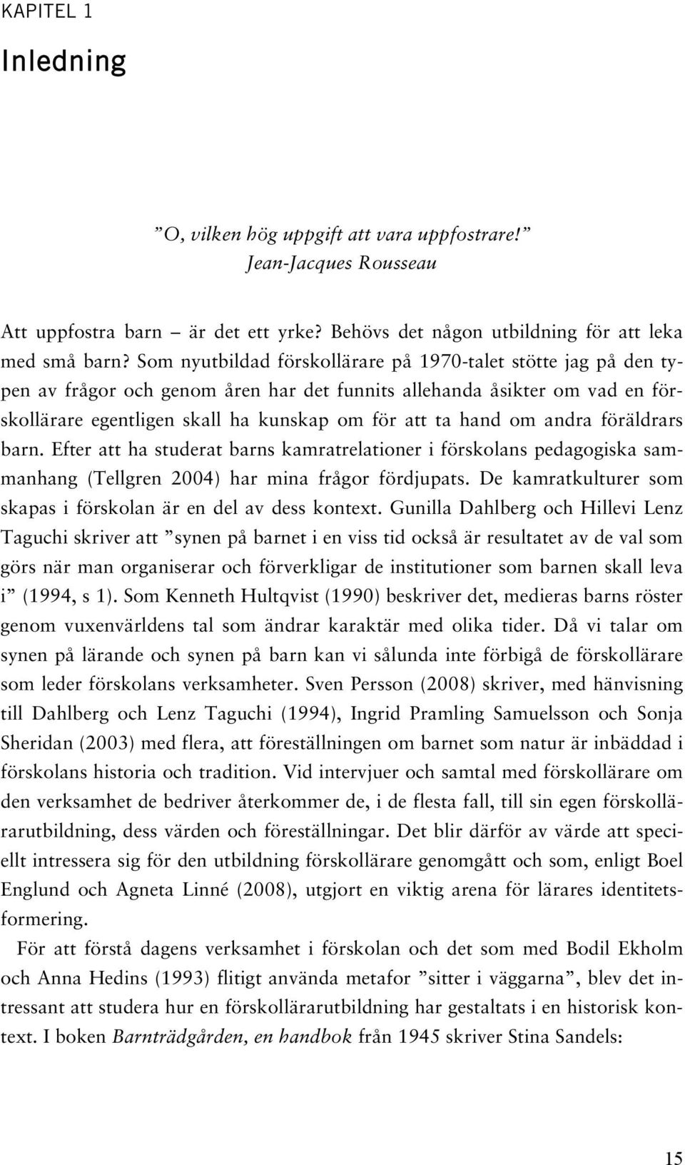 andra föräldrars barn. Efter att ha studerat barns kamratrelationer i förskolans pedagogiska sammanhang (Tellgren 2004) har mina frågor fördjupats.