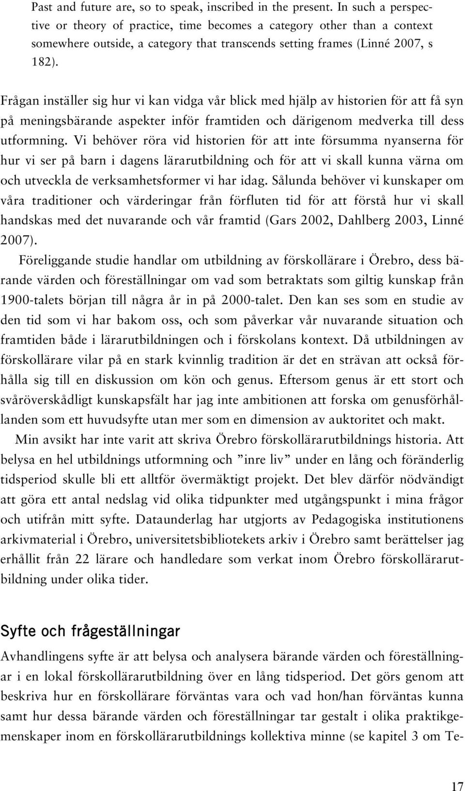 Frågan inställer sig hur vi kan vidga vår blick med hjälp av historien för att få syn på meningsbärande aspekter inför framtiden och därigenom medverka till dess utformning.