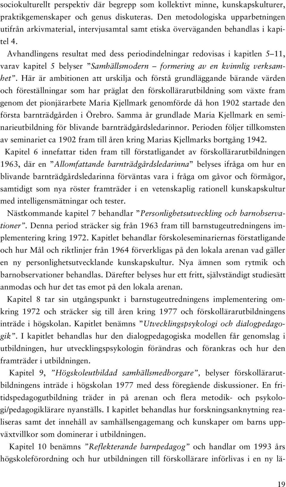 Avhandlingens resultat med dess periodindelningar redovisas i kapitlen 5 11, varav kapitel 5 belyser Samhällsmodern formering av en kvinnlig verksamhet.