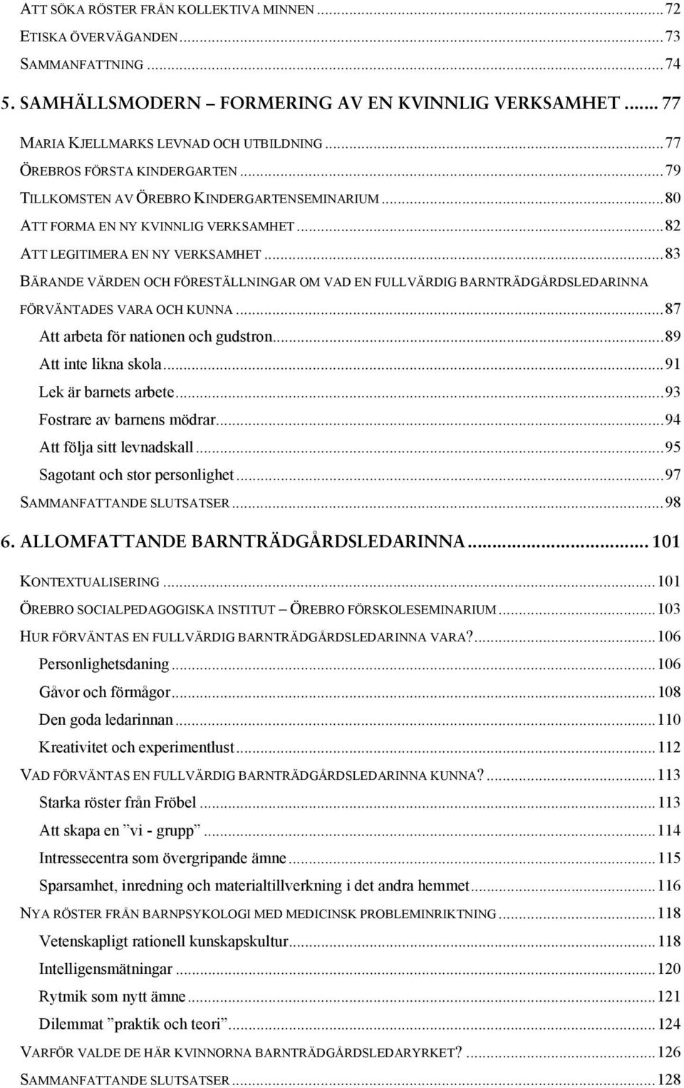 ..83 BÄRANDE VÄRDEN OCH FÖRESTÄLLNINGAR OM VAD EN FULLVÄRDIG BARNTRÄDGÅRDSLEDARINNA FÖRVÄNTADES VARA OCH KUNNA...87 Att arbeta för nationen och gudstron...89 Att inte likna skola.