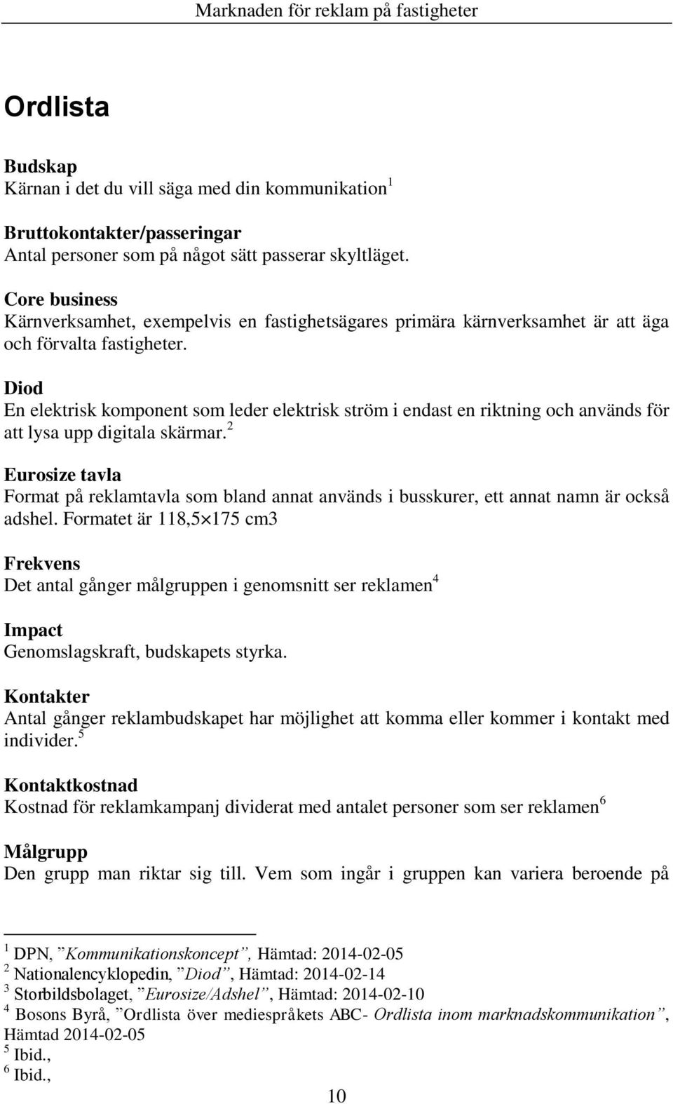 Diod En elektrisk komponent som leder elektrisk ström i endast en riktning och används för att lysa upp digitala skärmar.