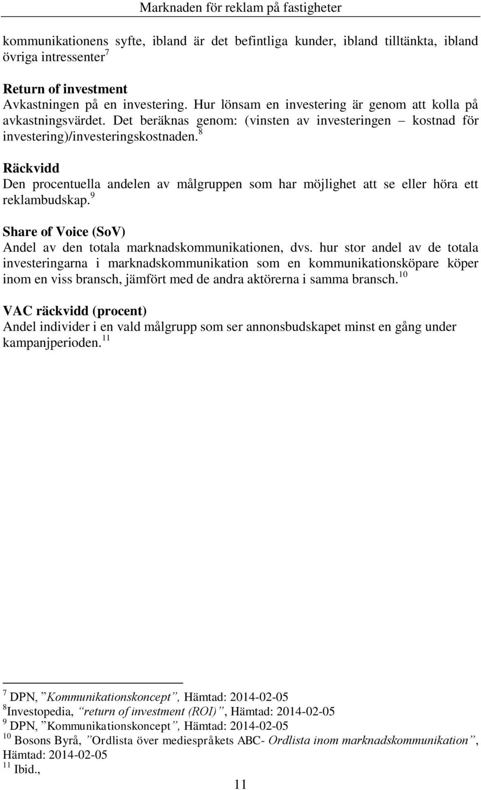 8 Räckvidd Den procentuella andelen av målgruppen som har möjlighet att se eller höra ett reklambudskap. 9 Share of Voice (SoV) Andel av den totala marknadskommunikationen, dvs.