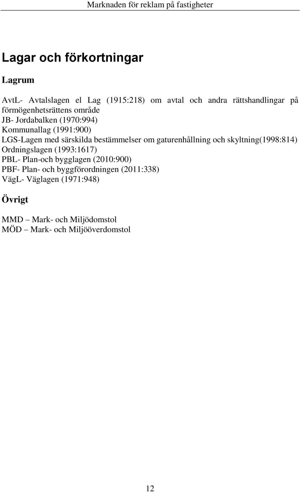 om gaturenhållning och skyltning(1998:814) Ordningslagen (1993:1617) PBL- Plan-och bygglagen (2010:900) PBF- Plan-