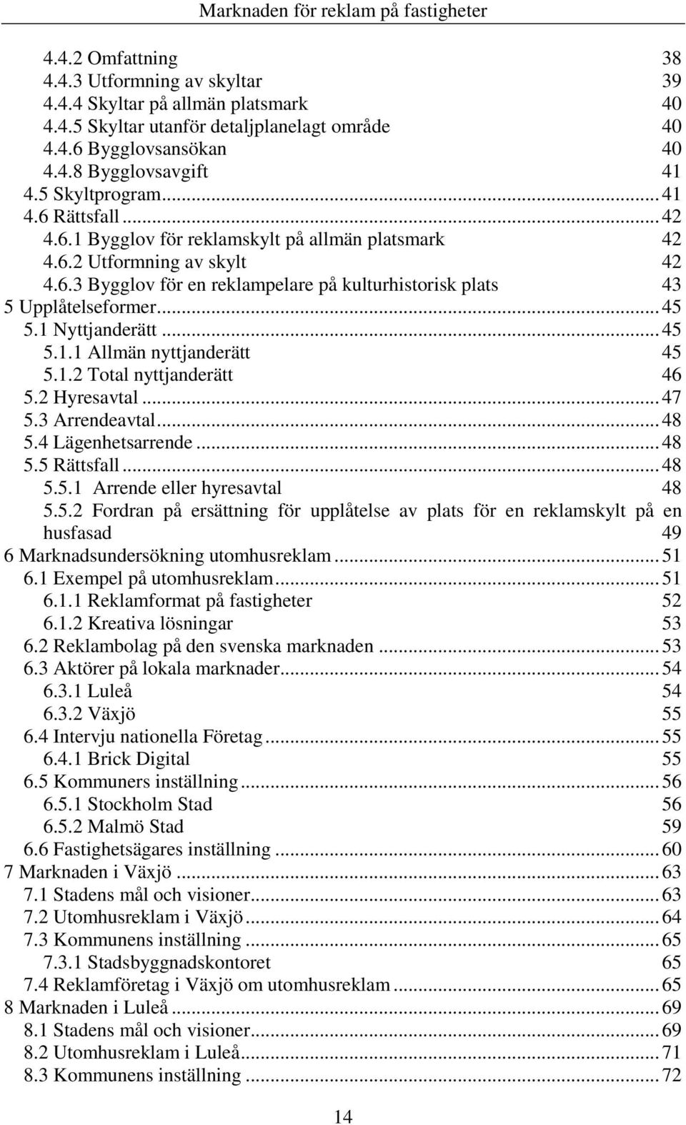 .. 45 5.1 Nyttjanderätt... 45 5.1.1 Allmän nyttjanderätt 45 5.1.2 Total nyttjanderätt 46 5.2 Hyresavtal... 47 5.3 Arrendeavtal... 48 5.4 Lägenhetsarrende... 48 5.5 Rättsfall... 48 5.5.1 Arrende eller hyresavtal 48 5.