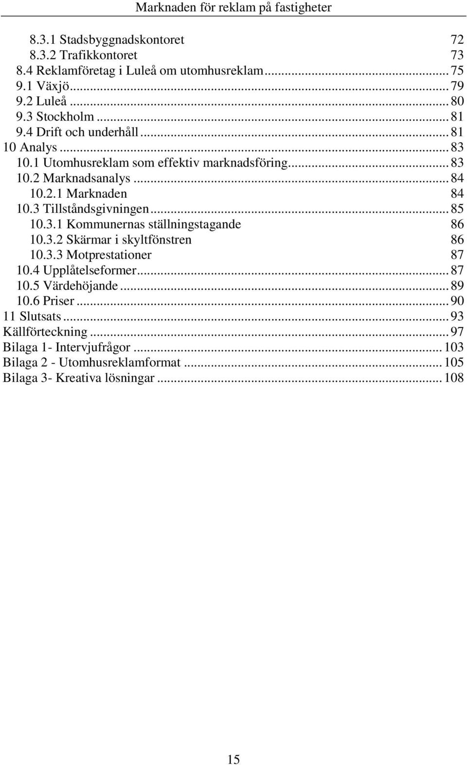 3 Tillståndsgivningen... 85 10.3.1 Kommunernas ställningstagande 86 10.3.2 Skärmar i skyltfönstren 86 10.3.3 Motprestationer 87 10.4 Upplåtelseformer... 87 10.5 Värdehöjande.