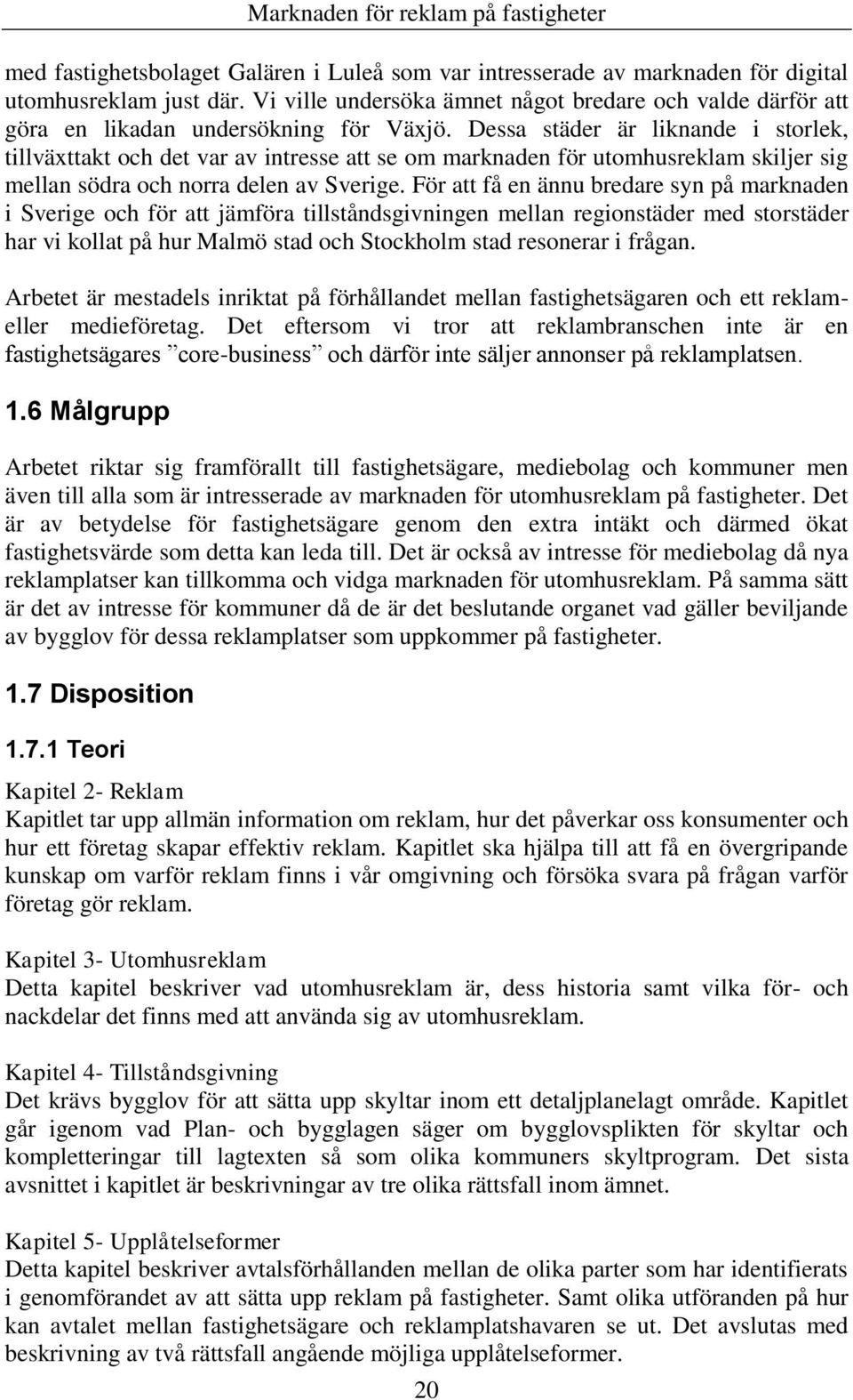 Dessa städer är liknande i storlek, tillväxttakt och det var av intresse att se om marknaden för utomhusreklam skiljer sig mellan södra och norra delen av Sverige.