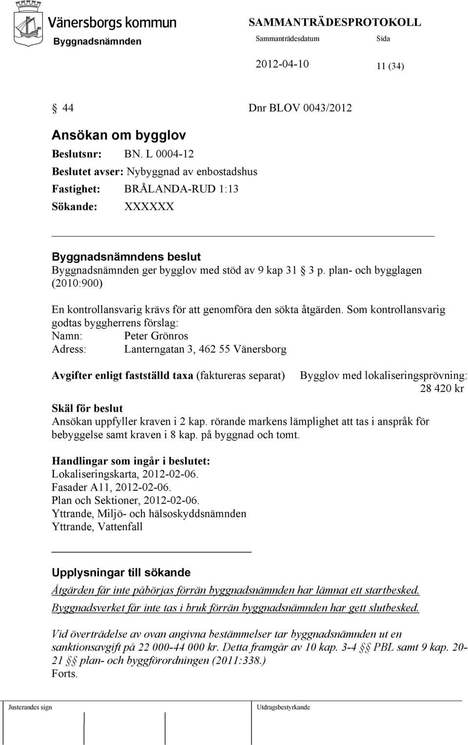 plan- och bygglagen (2010:900) En kontrollansvarig krävs för att genomföra den sökta åtgärden.