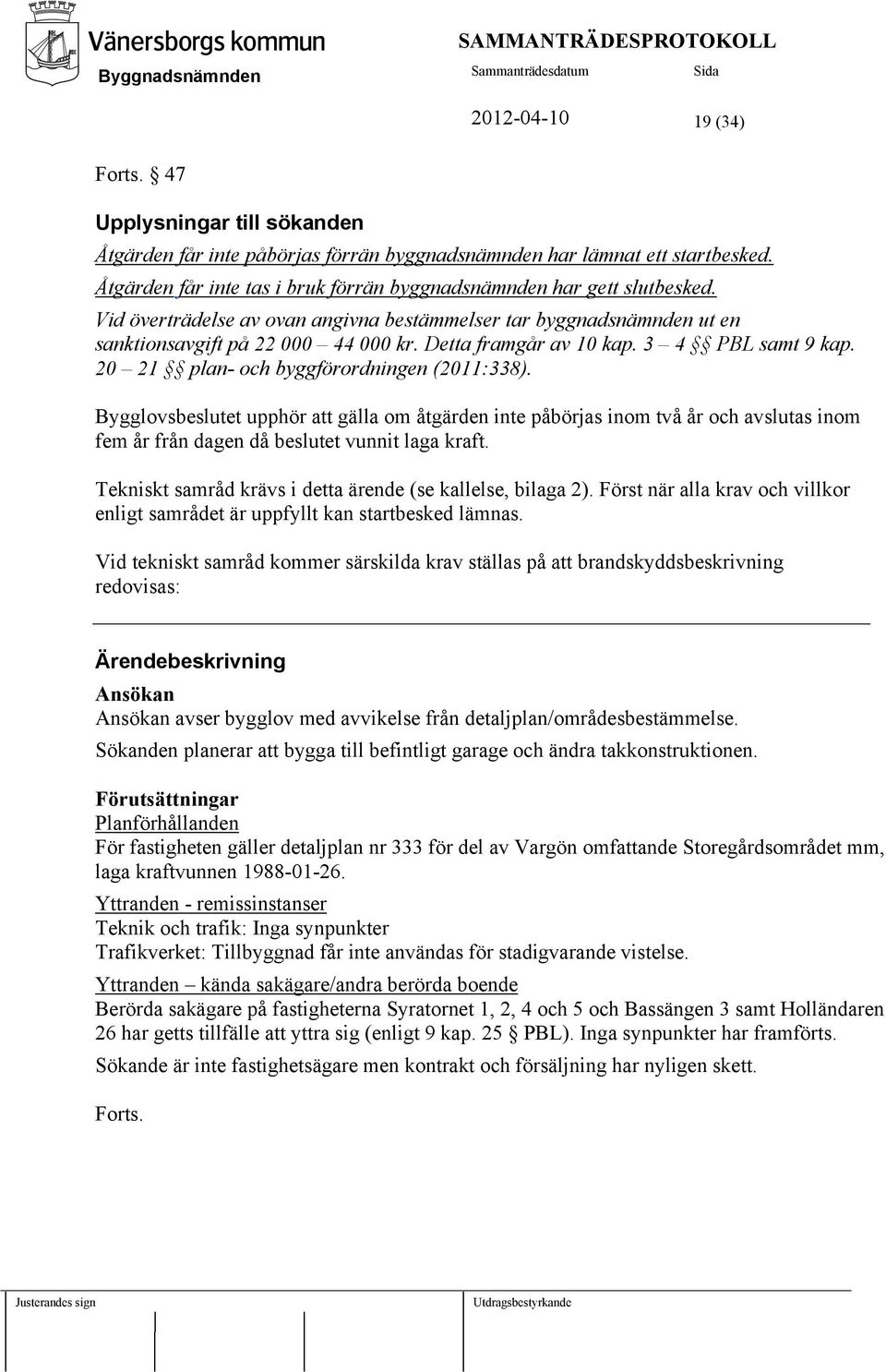 Detta framgår av 10 kap. 3 4 PBL samt 9 kap. 20 21 plan- och byggförordningen (2011:338).