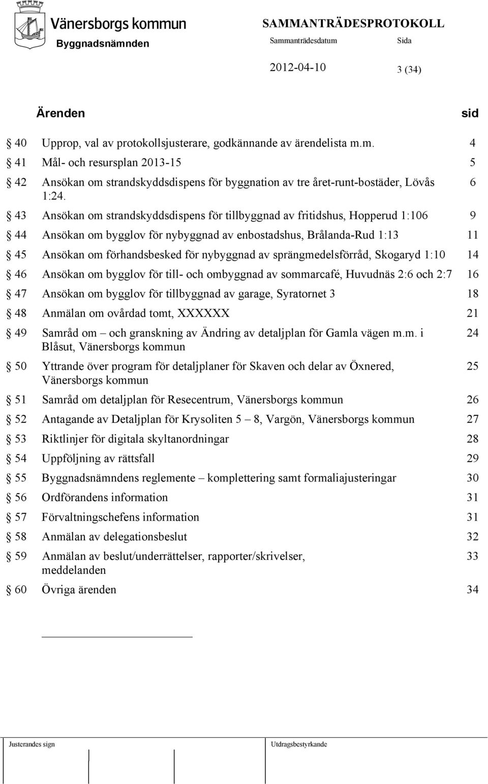 43 Ansökan om strandskyddsdispens för tillbyggnad av fritidshus, Hopperud 1:106 9 44 Ansökan om bygglov för nybyggnad av enbostadshus, Brålanda-Rud 1:13 11 45 Ansökan om förhandsbesked för nybyggnad