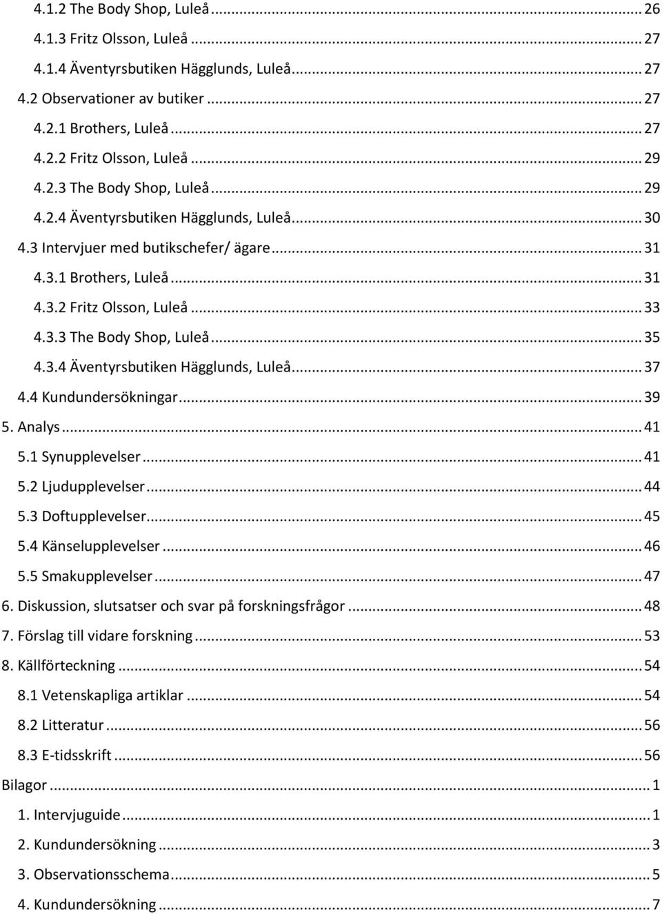 3.4 Äventyrsbutiken Hägglunds, Luleå... 37 4.4 Kundundersökningar... 39 5. Analys... 41 5.1 Synupplevelser... 41 5.2 Ljudupplevelser... 44 5.3 Doftupplevelser... 45 5.4 Känselupplevelser... 46 5.