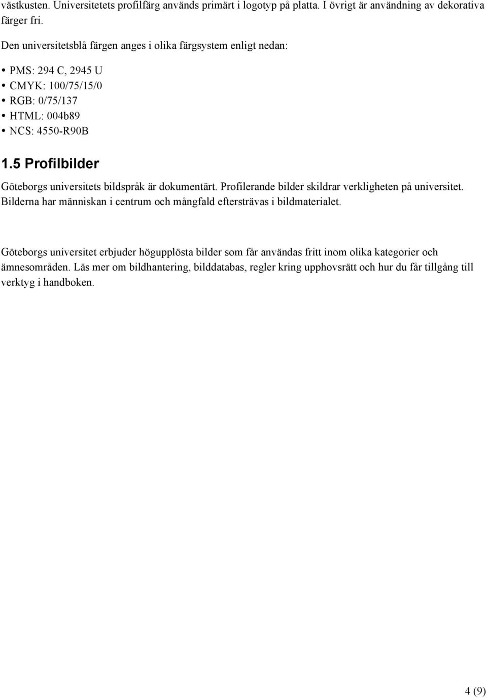 5 Profilbilder Göteborgs universitets bildspråk är dokumentärt. Profilerande bilder skildrar verkligheten på universitet.