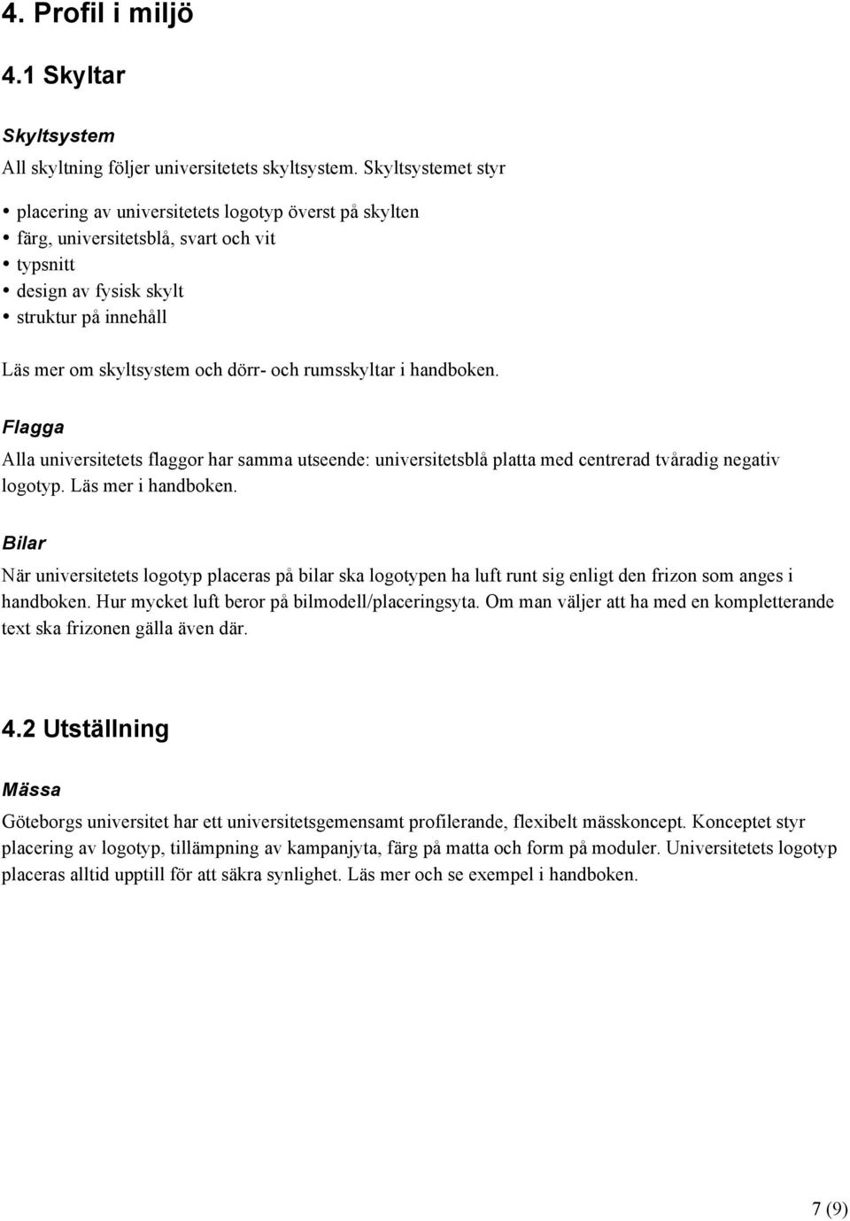 rumsskyltar i handboken. Flagga Alla universitetets flaggor har samma utseende: universitetsblå platta med centrerad tvåradig negativ logotyp. Läs mer i handboken.