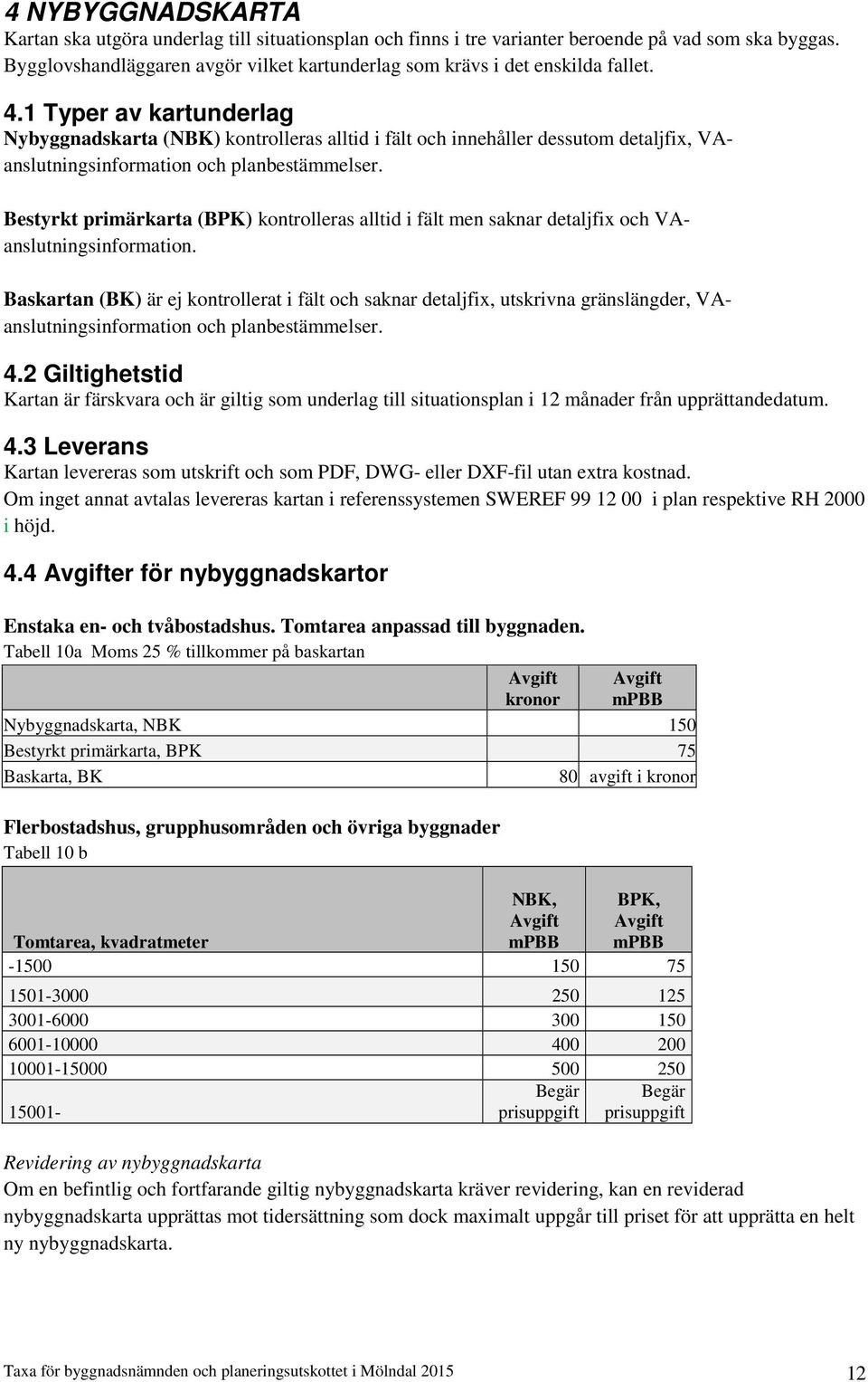 1 Typer av kartunderlag Nybyggnadskarta (NBK) kontrolleras alltid i fält och innehåller dessutom detaljfix, VAanslutningsinformation och planbestämmelser.