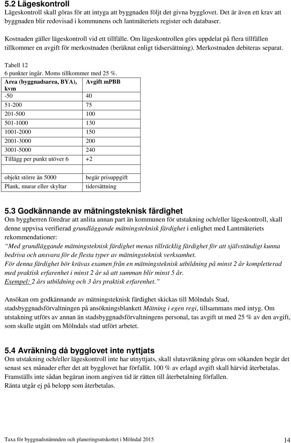 Om lägeskontrollen görs uppdelat på flera tillfällen tillkommer en avgift för merkostnaden (beräknat enligt tidsersättning). Merkostnaden debiteras separat. Tabell 12 6 punkter ingår.