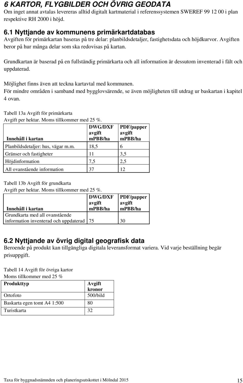 Grundkartan är baserad på en fullständig primärkarta och all information är dessutom inventerad i fält och uppdaterad. Möjlighet finns även att teckna kartavtal med kommunen.