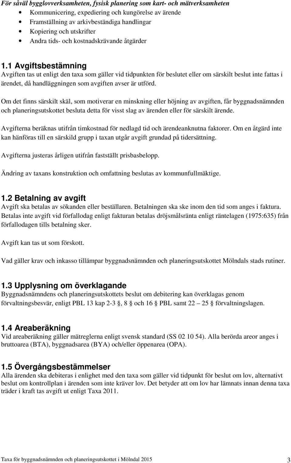 1 sbestämning en tas ut enligt den taxa som gäller vid tidpunkten för beslutet eller om särskilt beslut inte fattas i ärendet, då handläggningen som avgiften avser är utförd.