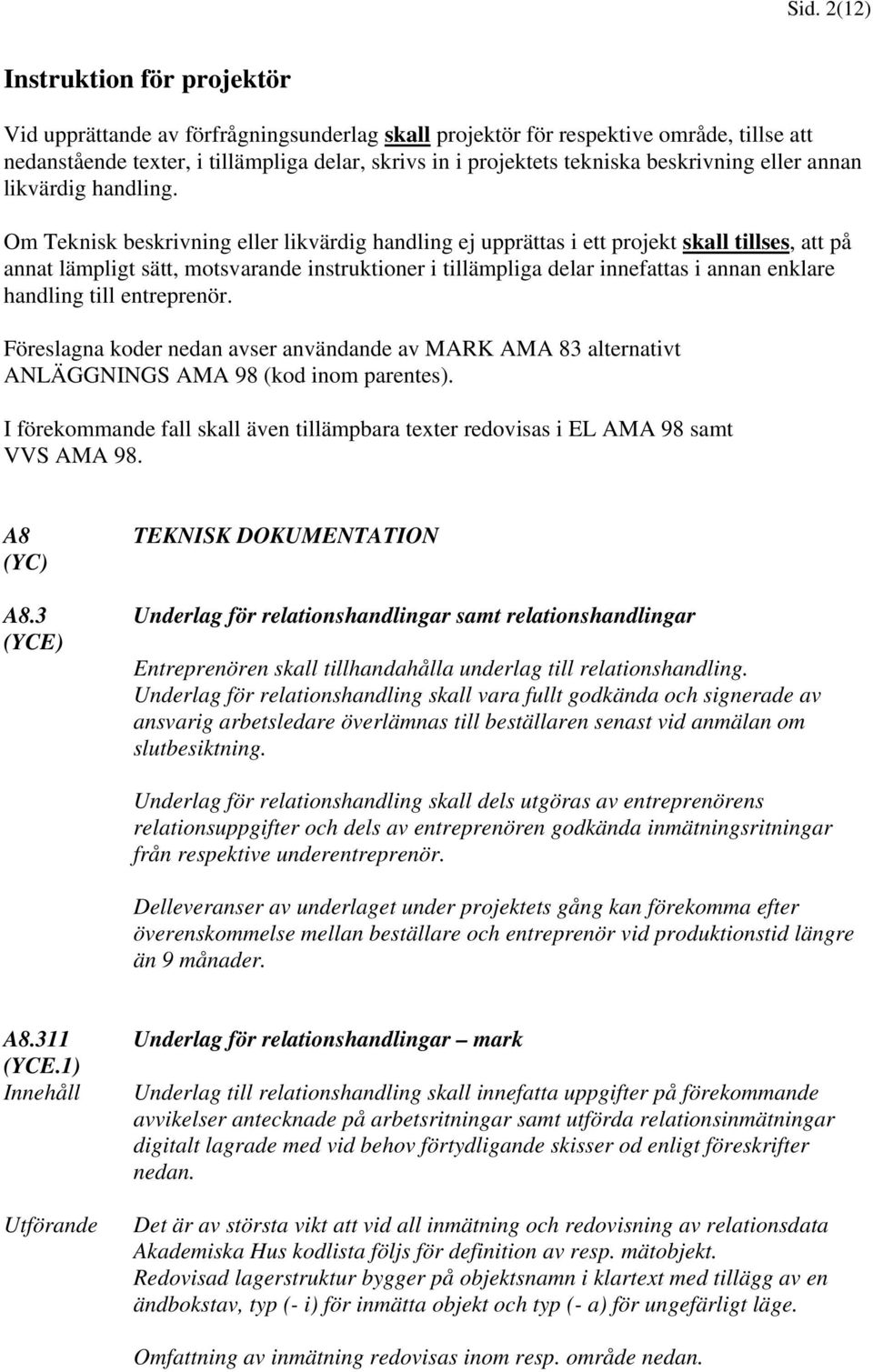 Om Teknisk beskrivning eller likvärdig handling ej upprättas i ett projekt skall tillses, att på annat lämpligt sätt, motsvarande instruktioner i tillämpliga delar innefattas i annan enklare handling