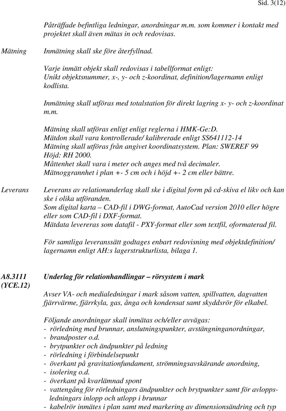 Inmätning skall utföras med totalstation för direkt lagring x- y- och z-koordinat m.m. Mätning skall utföras enligt enligt reglerna i HMK-Ge:D.