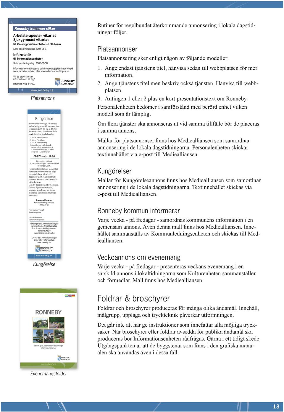 Platsannons Kungörelse Kommunfullmäktige i Ronneby kallas härigenom till sammanträde torsdagen 2006-11-02 kl 18.00 i Ronnebysalen, Stadshuset. Följande ärenden ska behandlas: 1.