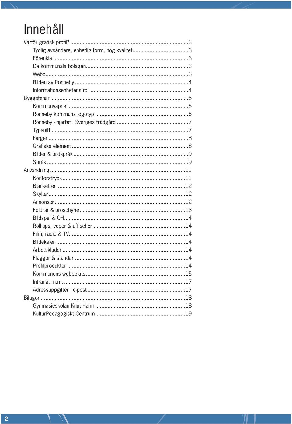 ..9 Användning...11 Kontorstryck...11 Blanketter...12 Skyltar...12 Annonser...12 Foldrar & broschyrer...13 Bildspel & OH...14 Roll-ups, vepor & affischer...14 Film, radio & TV...14 Bildekaler.