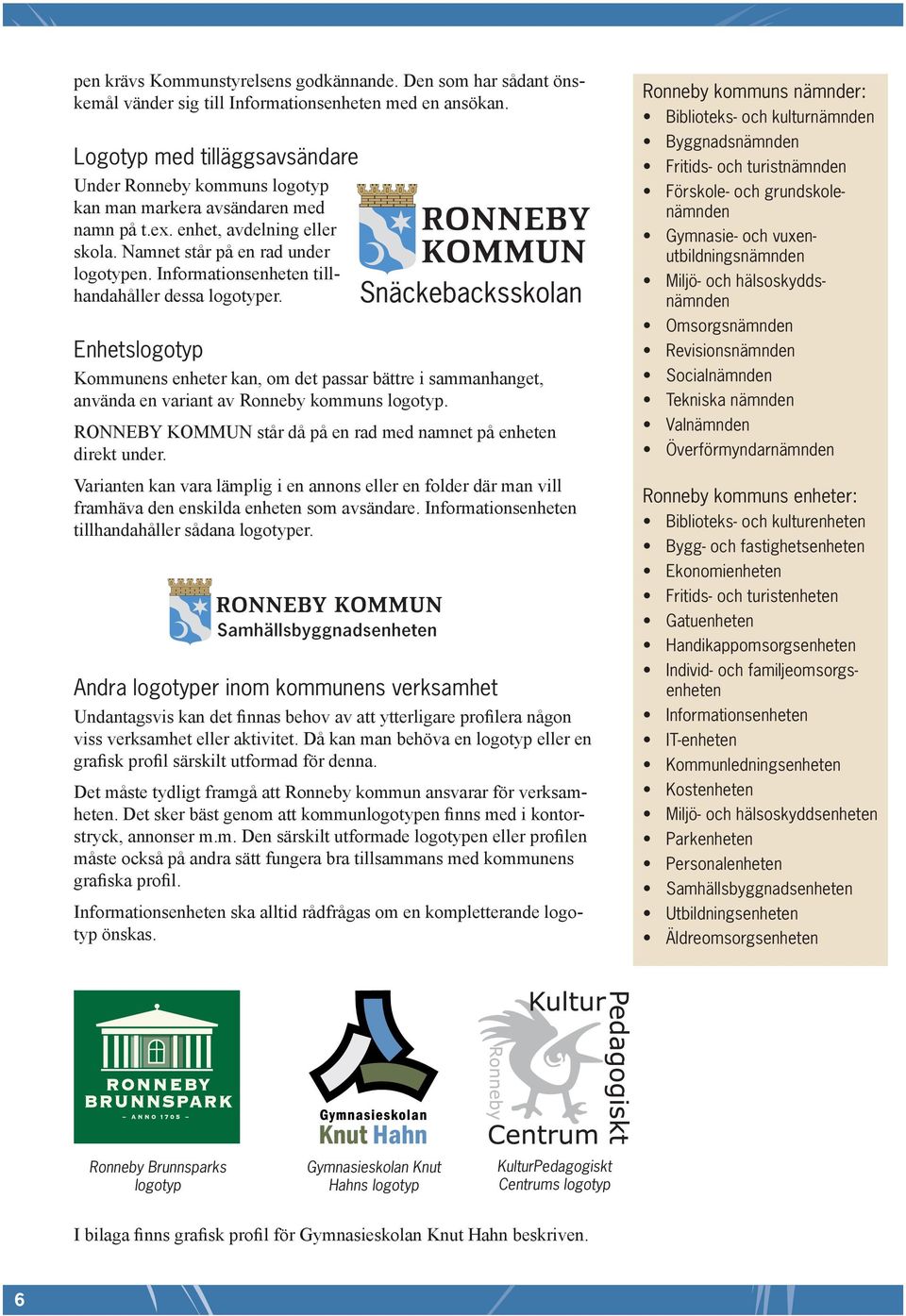 Informationsenheten tillhandahåller dessa logotyper. Enhetslogotyp Kommunens enheter kan, om det passar bättre i sammanhanget, använda en variant av Ronneby kommuns logotyp.