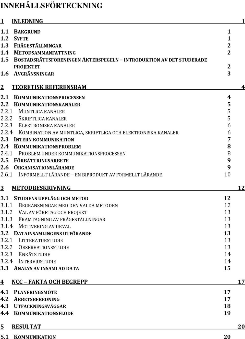 3 INTERN KOMMUNIKATION 7 2.4 KOMMUNIKATIONSPROBLEM 8 2.4.1 PROBLEM UNDER KOMMUNIKATIONSPROCESSEN 8 2.5 FÖRBÄTTRINGSARBETE 9 2.6 