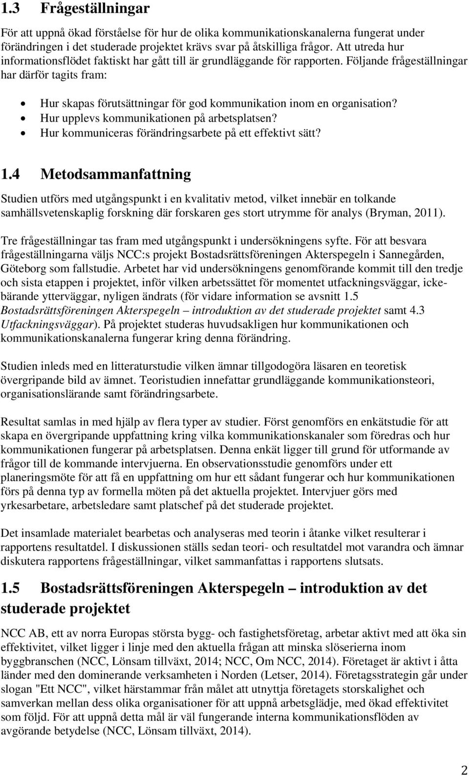 Följande frågeställningar har därför tagits fram: Hur skapas förutsättningar för god kommunikation inom en organisation? Hur upplevs kommunikationen på arbetsplatsen?