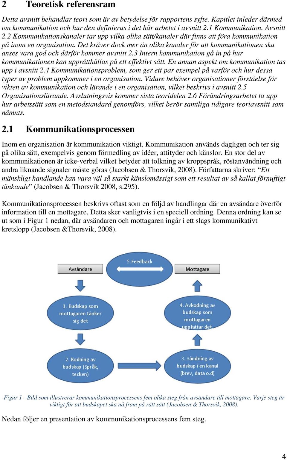 Det kräver dock mer än olika kanaler för att kommunikationen ska anses vara god och därför kommer avsnitt 2.3 Intern kommunikation gå in på hur kommunikationen kan upprätthållas på ett effektivt sätt.