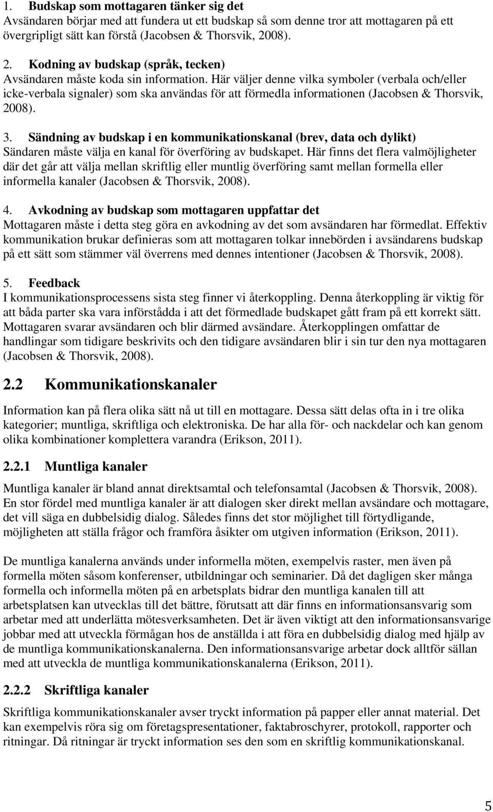 Här väljer denne vilka symboler (verbala och/eller icke-verbala signaler) som ska användas för att förmedla informationen (Jacobsen & Thorsvik, 2008). 3.